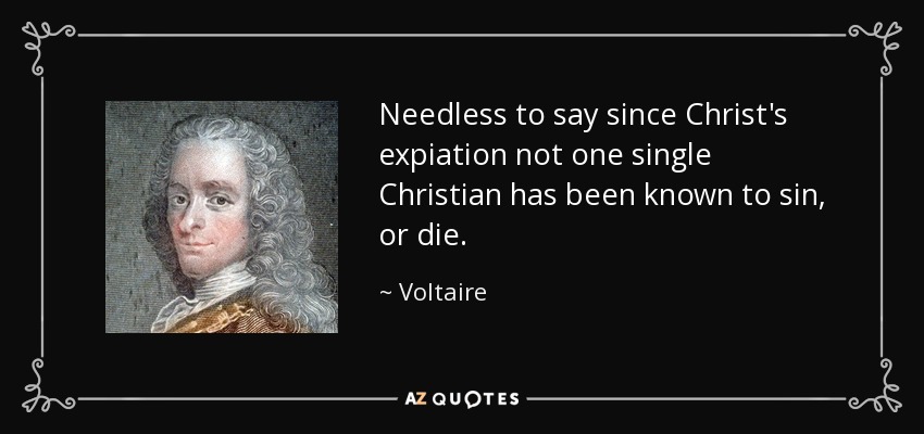 Needless to say since Christ's expiation not one single Christian has been known to sin, or die. - Voltaire