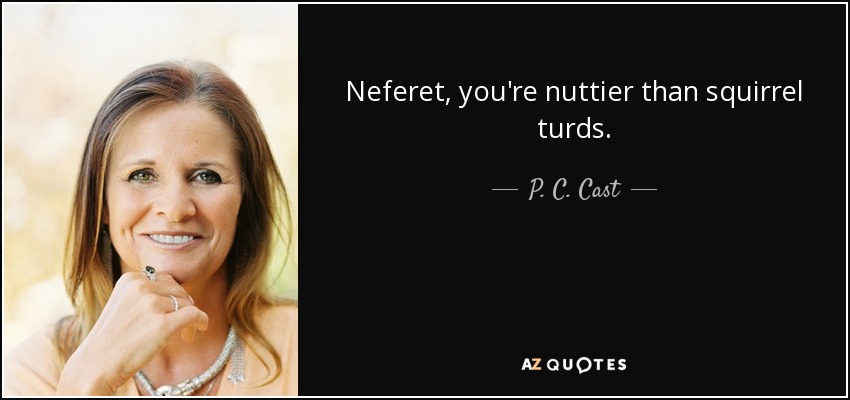 Neferet, you're nuttier than squirrel turds. - P. C. Cast