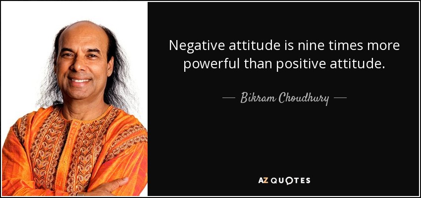 Negative attitude is nine times more powerful than positive attitude. - Bikram Choudhury