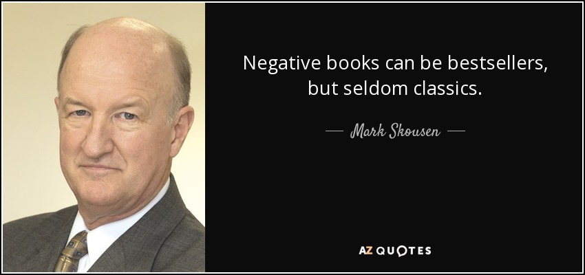 Negative books can be bestsellers, but seldom classics. - Mark Skousen