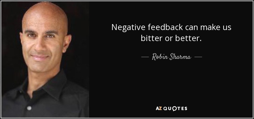 Negative feedback can make us bitter or better. - Robin Sharma