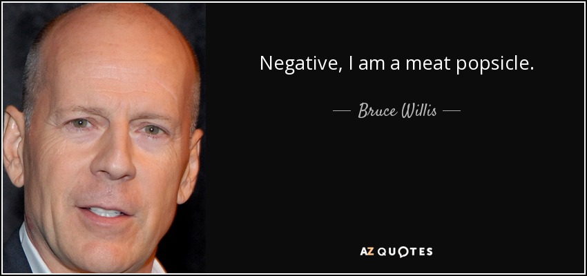 Negative, I am a meat popsicle. - Bruce Willis