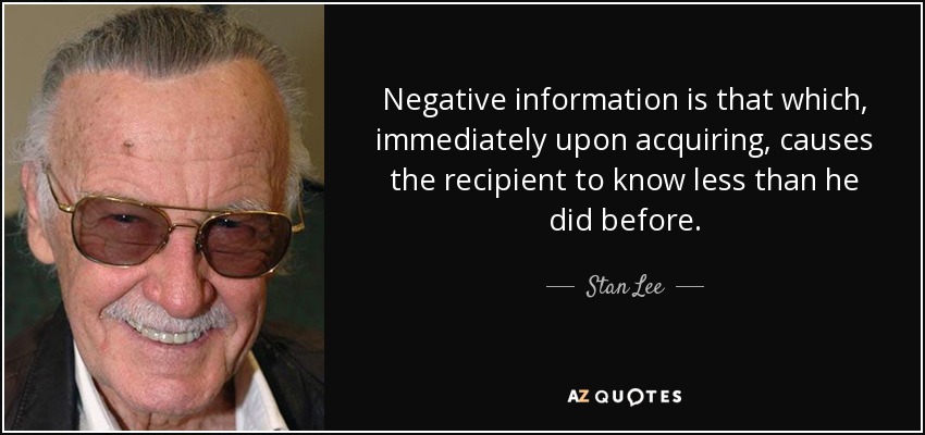 Negative information is that which, immediately upon acquiring, causes the recipient to know less than he did before. - Stan Lee