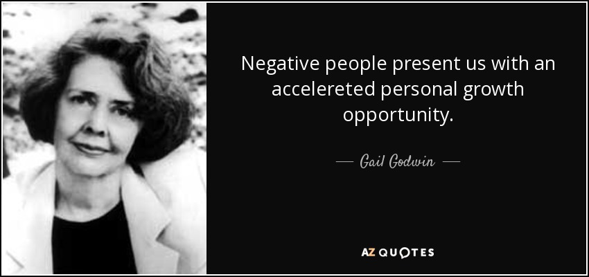 Negative people present us with an accelereted personal growth opportunity. - Gail Godwin