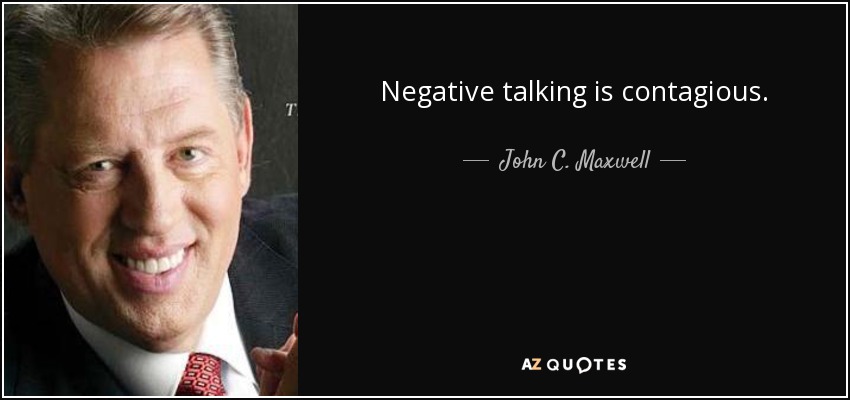 Negative talking is contagious. - John C. Maxwell
