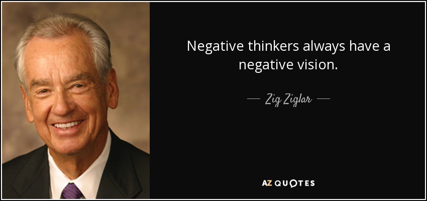 Negative thinkers always have a negative vision. - Zig Ziglar