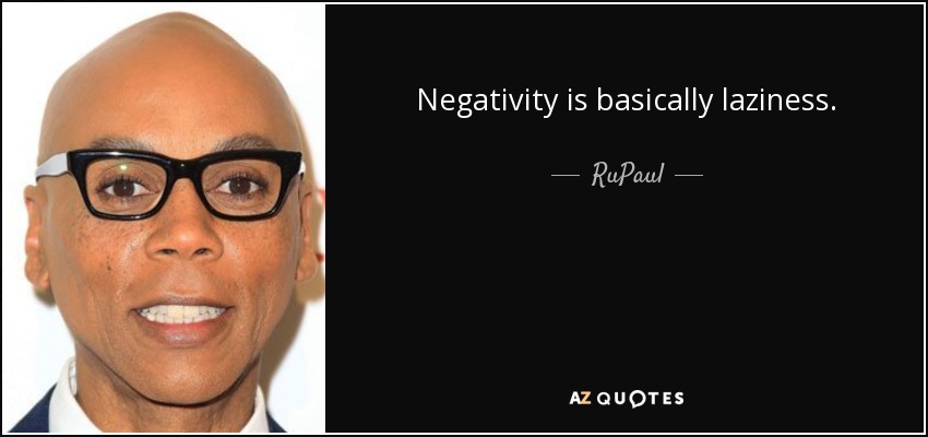 Negativity is basically laziness. - RuPaul