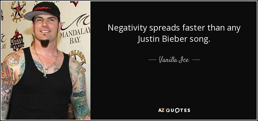 Negativity spreads faster than any Justin Bieber song. - Vanilla Ice