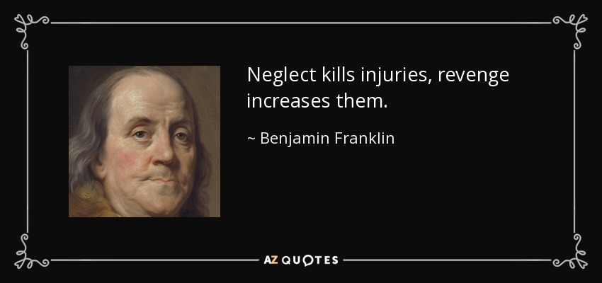Neglect kills injuries, revenge increases them. - Benjamin Franklin