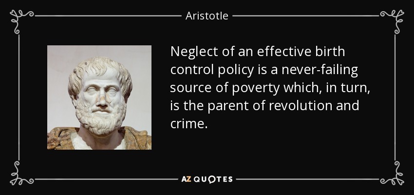 Neglect of an effective birth control policy is a never-failing source of poverty which, in turn, is the parent of revolution and crime. - Aristotle