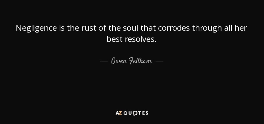 Negligence is the rust of the soul that corrodes through all her best resolves. - Owen Feltham