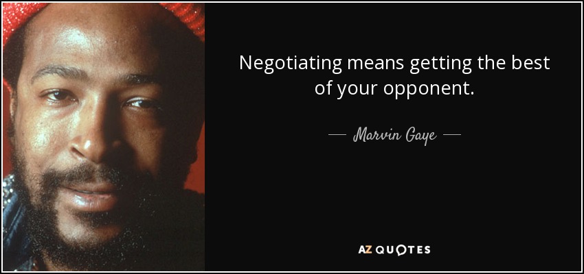 Negotiating means getting the best of your opponent. - Marvin Gaye