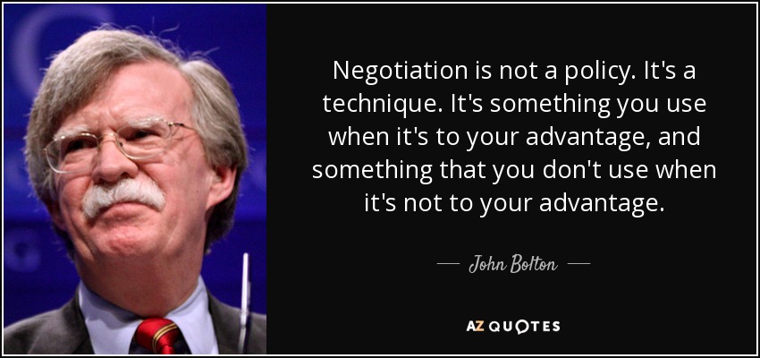 Negotiation is not a policy. It's a technique. It's something you use when it's to your advantage, and something that you don't use when it's not to your advantage. - John Bolton