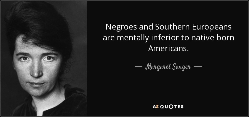 Negroes and Southern Europeans are mentally inferior to native born Americans. - Margaret Sanger