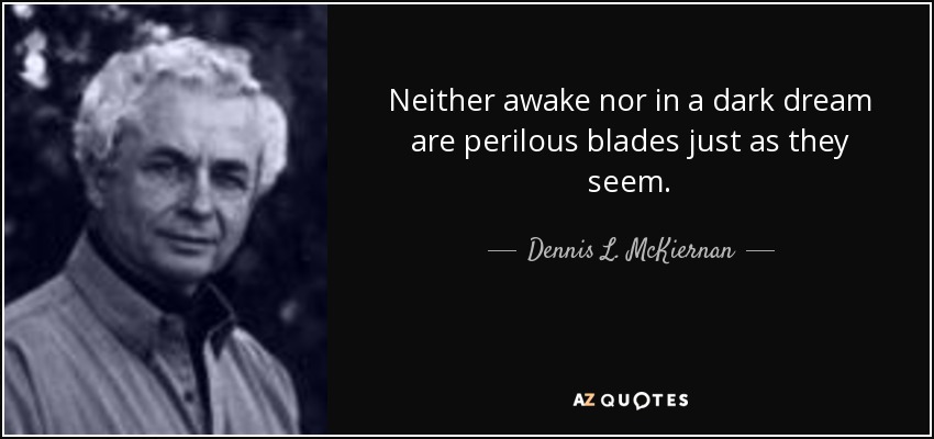 Neither awake nor in a dark dream are perilous blades just as they seem. - Dennis L. McKiernan