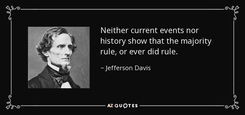 Neither current events nor history show that the majority rule, or ever did rule. - Jefferson Davis