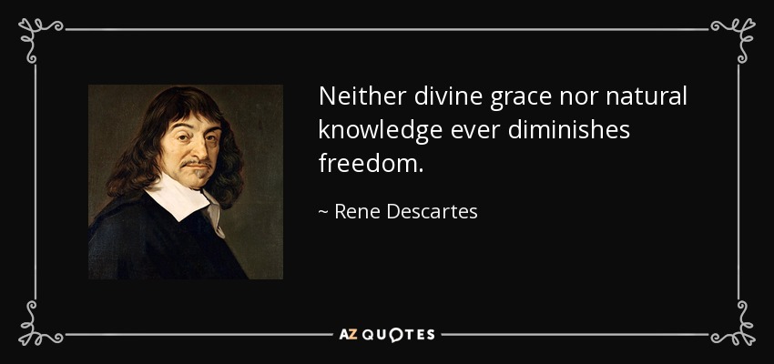 Neither divine grace nor natural knowledge ever diminishes freedom. - Rene Descartes