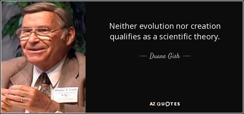 Neither evolution nor creation qualifies as a scientific theory. - Duane Gish