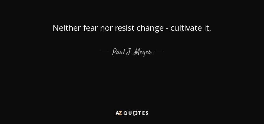 Neither fear nor resist change - cultivate it. - Paul J. Meyer