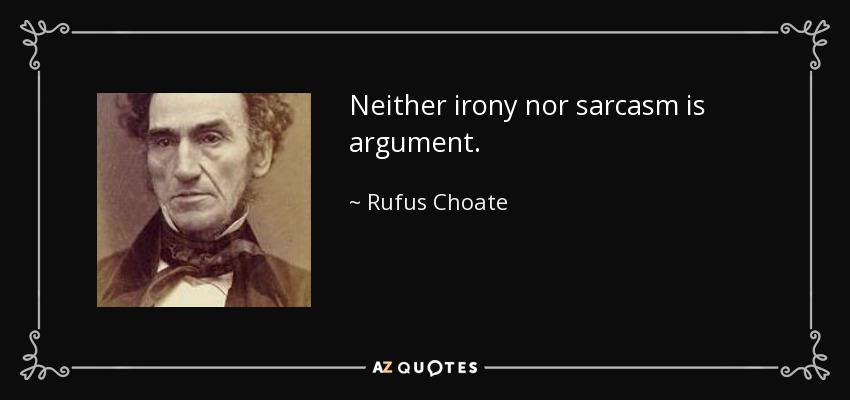 Neither irony nor sarcasm is argument. - Rufus Choate