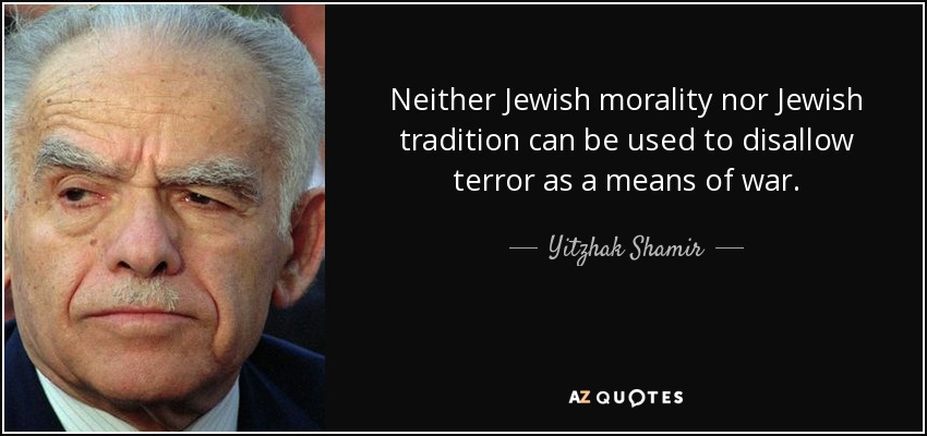 Neither Jewish morality nor Jewish tradition can be used to disallow terror as a means of war. - Yitzhak Shamir