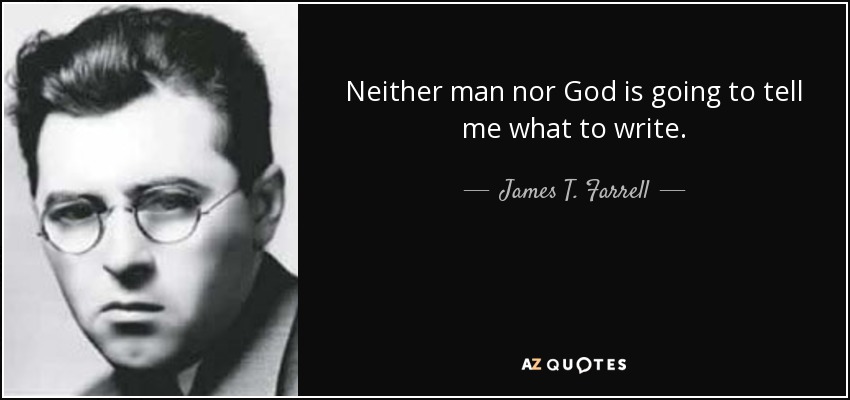 Neither man nor God is going to tell me what to write. - James T. Farrell