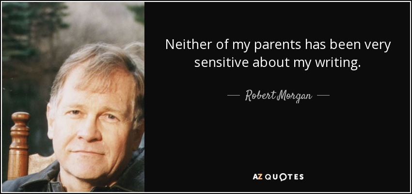 Neither of my parents has been very sensitive about my writing. - Robert Morgan