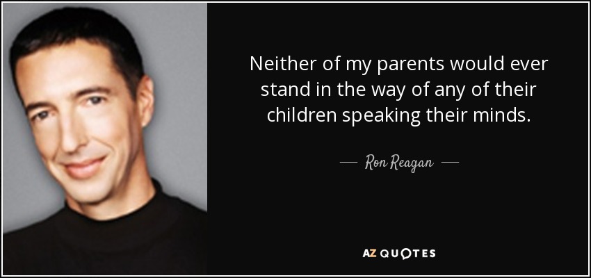 Neither of my parents would ever stand in the way of any of their children speaking their minds. - Ron Reagan