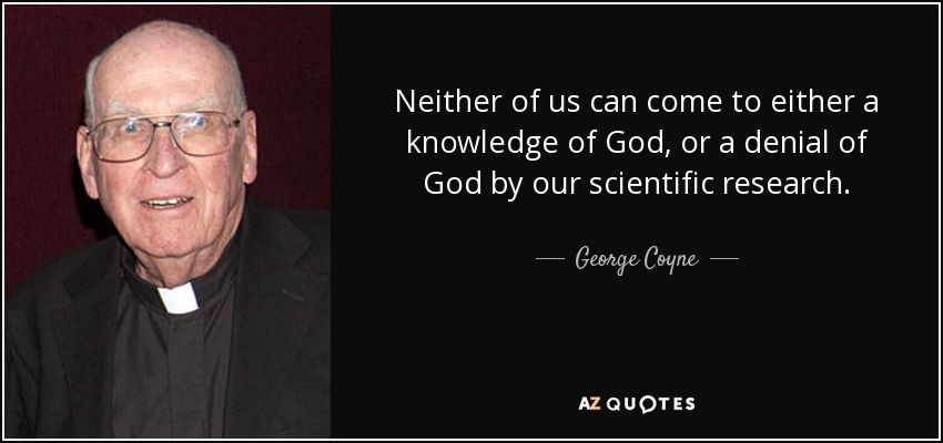 Neither of us can come to either a knowledge of God, or a denial of God by our scientific research. - George Coyne