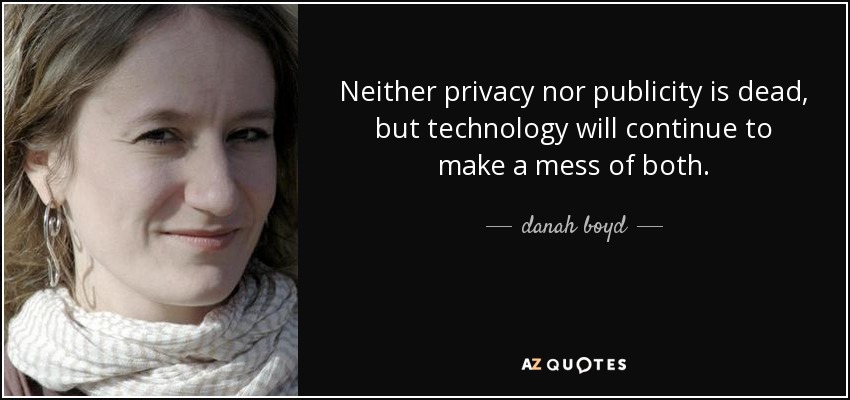 Neither privacy nor publicity is dead, but technology will continue to make a mess of both. - danah boyd