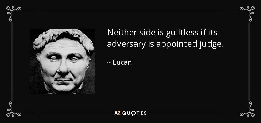 Neither side is guiltless if its adversary is appointed judge. - Lucan