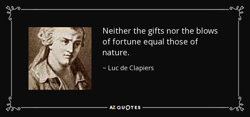 Neither the gifts nor the blows of fortune equal those of nature. - Luc de Clapiers