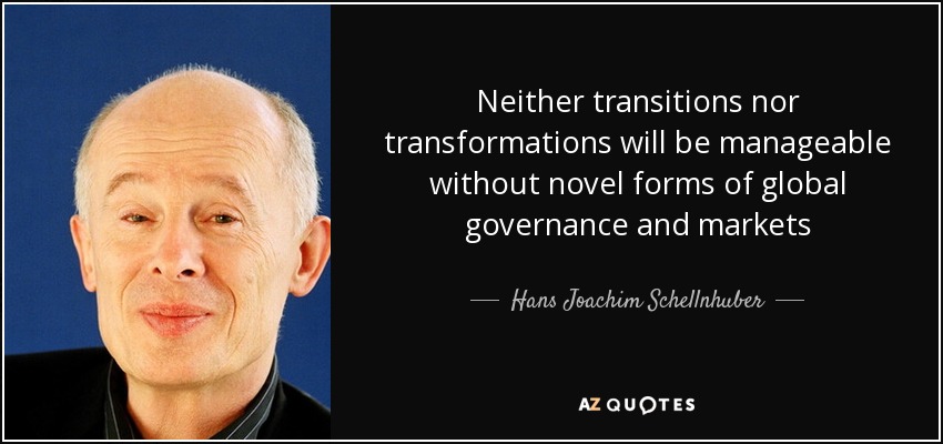 Neither transitions nor transformations will be manageable without novel forms of global governance and markets - Hans Joachim Schellnhuber