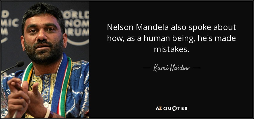 Nelson Mandela also spoke about how, as a human being, he's made mistakes. - Kumi Naidoo