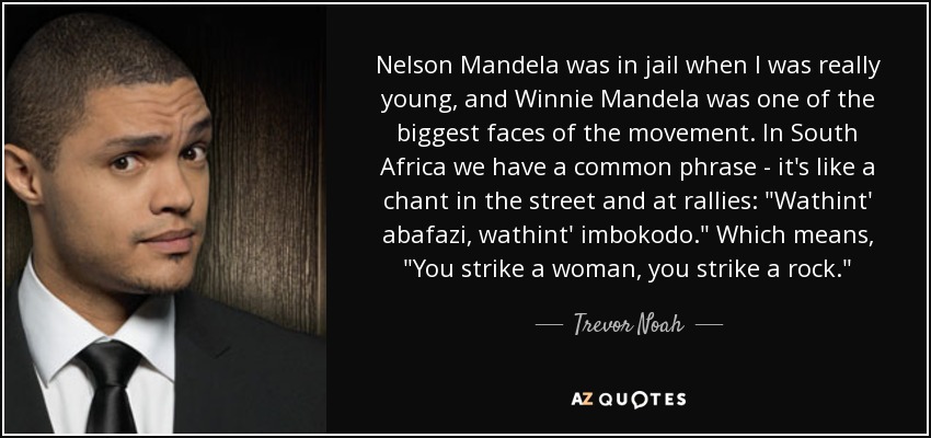 Nelson Mandela was in jail when I was really young, and Winnie Mandela was one of the biggest faces of the movement. In South Africa we have a common phrase - it's like a chant in the street and at rallies: 