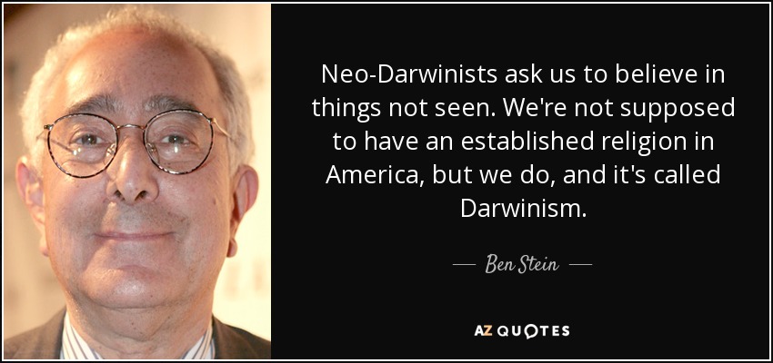 Neo-Darwinists ask us to believe in things not seen. We're not supposed to have an established religion in America, but we do, and it's called Darwinism . - Ben Stein