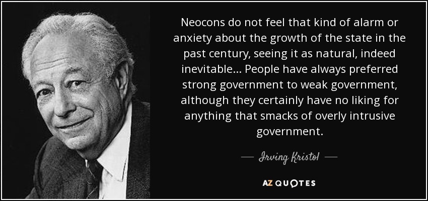 Neocons do not feel that kind of alarm or anxiety about the growth of the state in the past century, seeing it as natural, indeed inevitable ... People have always preferred strong government to weak government, although they certainly have no liking for anything that smacks of overly intrusive government. - Irving Kristol