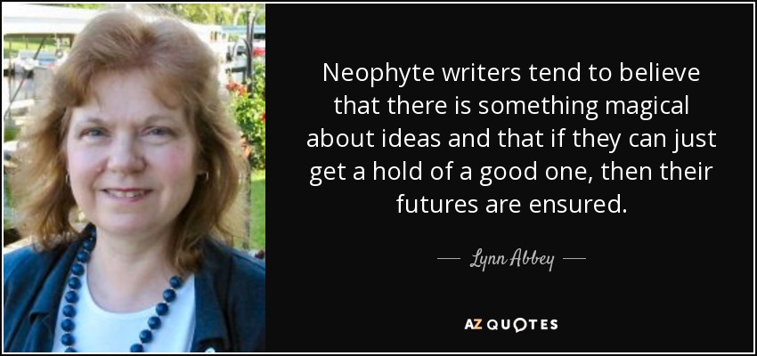 Neophyte writers tend to believe that there is something magical about ideas and that if they can just get a hold of a good one, then their futures are ensured. - Lynn Abbey