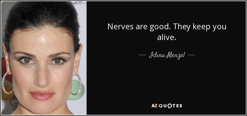 Nerves are good. They keep you alive. - Idina Menzel