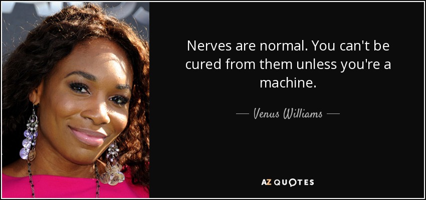 Nerves are normal. You can't be cured from them unless you're a machine. - Venus Williams