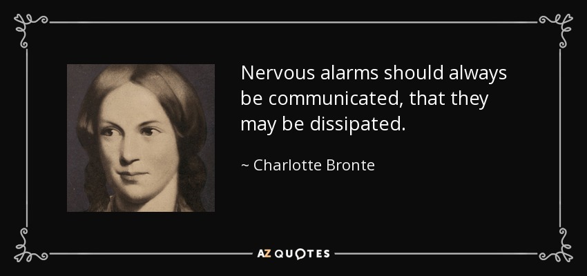 Nervous alarms should always be communicated, that they may be dissipated. - Charlotte Bronte