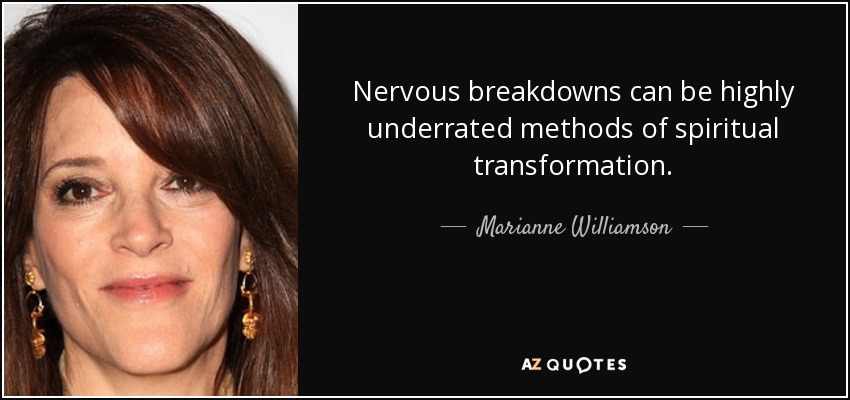 Nervous breakdowns can be highly underrated methods of spiritual transformation. - Marianne Williamson