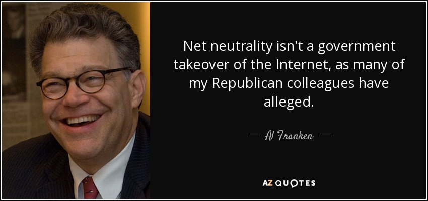 Net neutrality isn't a government takeover of the Internet, as many of my Republican colleagues have alleged. - Al Franken