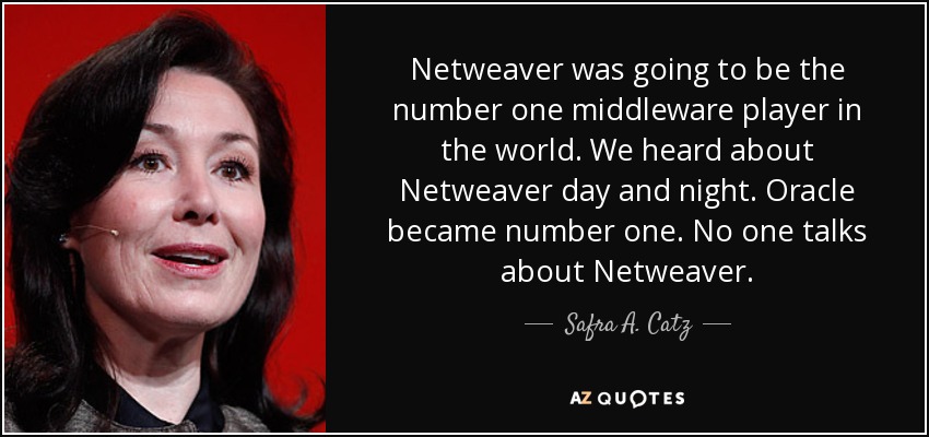 Netweaver was going to be the number one middleware player in the world. We heard about Netweaver day and night. Oracle became number one. No one talks about Netweaver. - Safra A. Catz