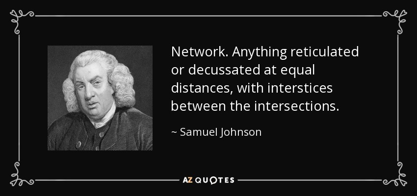 Network. Anything reticulated or decussated at equal distances, with interstices between the intersections. - Samuel Johnson