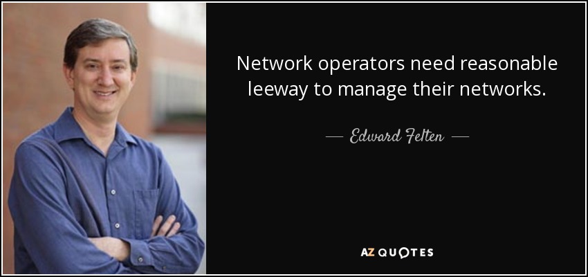 Network operators need reasonable leeway to manage their networks. - Edward Felten