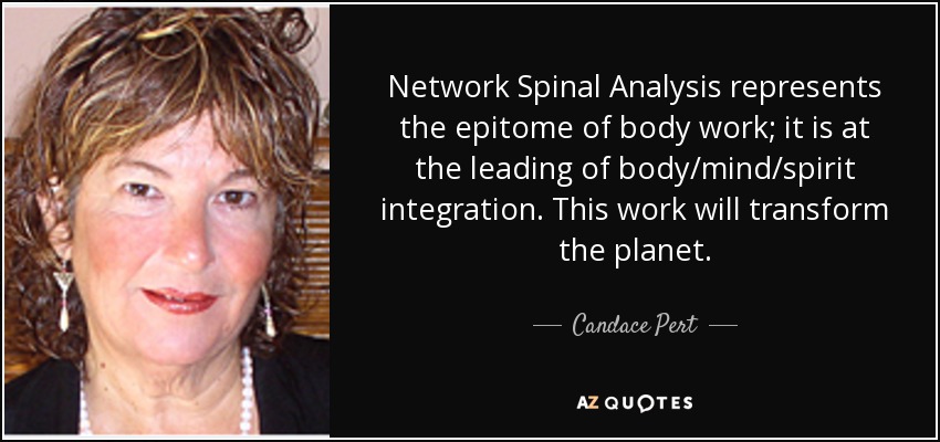 Network Spinal Analysis represents the epitome of body work; it is at the leading of body/mind/spirit integration. This work will transform the planet. - Candace Pert