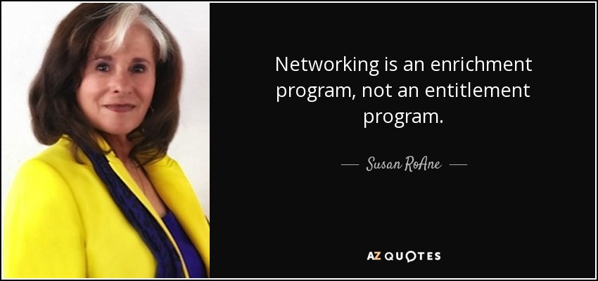 Networking is an enrichment program, not an entitlement program. - Susan RoAne