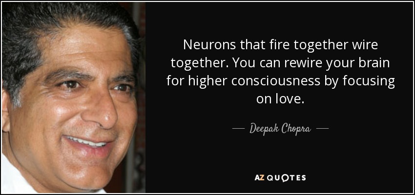Neurons that fire together wire together. You can rewire your brain for higher consciousness by focusing on love. - Deepak Chopra
