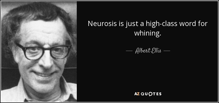 Neurosis is just a high-class word for whining. - Albert Ellis